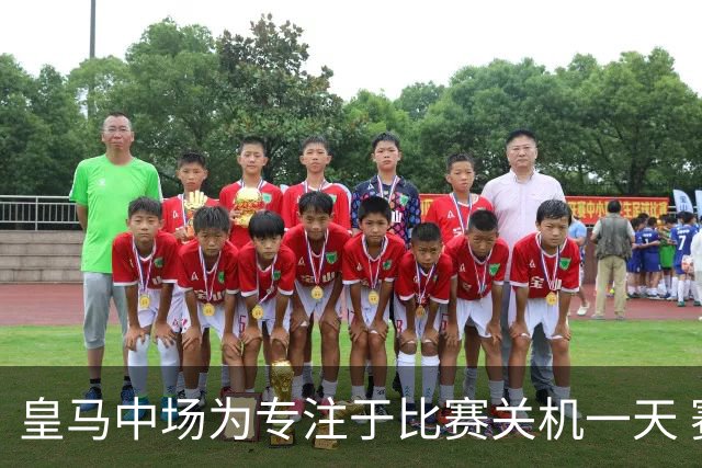 皇马中场为专注于比赛关机一天 赛后泪流满面